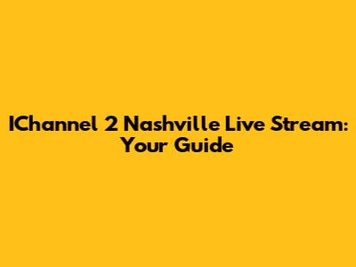 IChannel 2 Nashville Live Stream: Your Guide