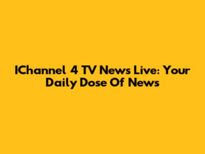 IChannel 4 TV News Live: Your Daily Dose Of News