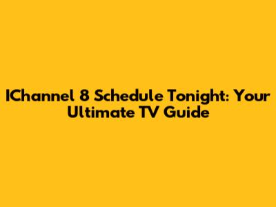 IChannel 8 Schedule Tonight: Your Ultimate TV Guide