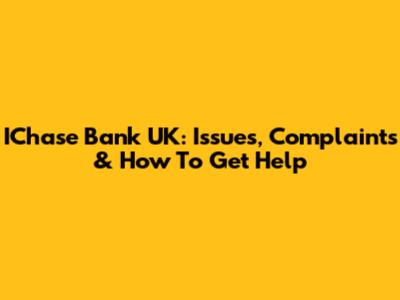IChase Bank UK: Issues, Complaints & How To Get Help