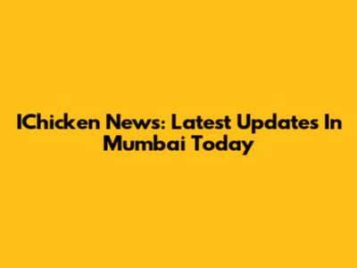 IChicken News: Latest Updates In Mumbai Today