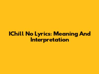 IChill No Lyrics: Meaning And Interpretation