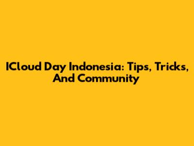 ICloud Day Indonesia: Tips, Tricks, And Community