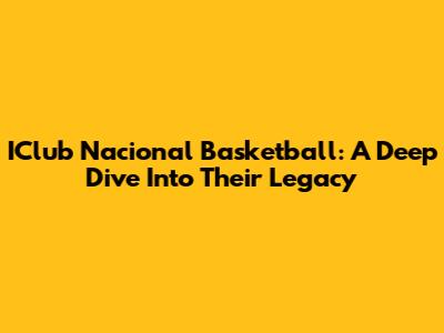 IClub Nacional Basketball: A Deep Dive Into Their Legacy