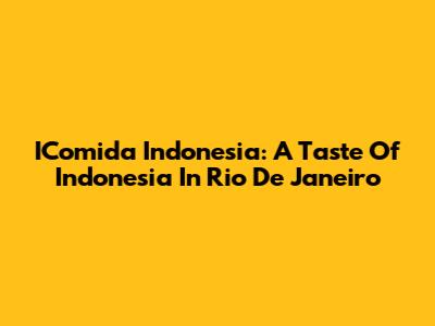 IComida Indonesia: A Taste Of Indonesia In Rio De Janeiro