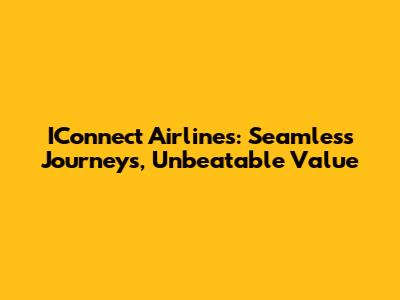 IConnect Airlines: Seamless Journeys, Unbeatable Value