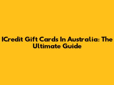 ICredit Gift Cards In Australia: The Ultimate Guide