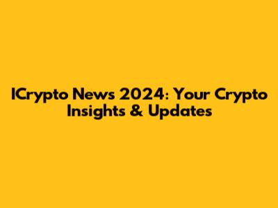 ICrypto News 2024: Your Crypto Insights & Updates
