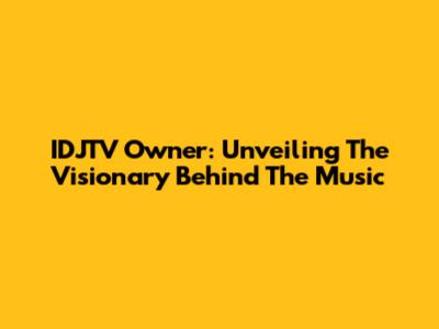 IDJTV Owner: Unveiling The Visionary Behind The Music