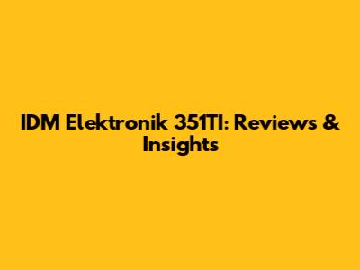 IDM Elektronik 351TI: Reviews & Insights