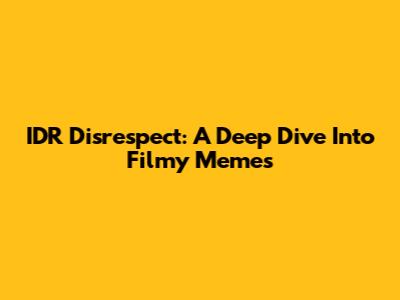 IDR Disrespect: A Deep Dive Into Filmy Memes