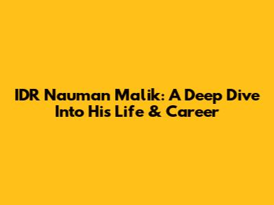 IDR Nauman Malik: A Deep Dive Into His Life & Career