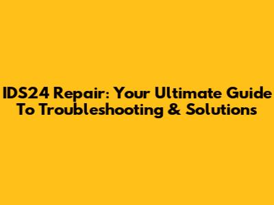 IDS24 Repair: Your Ultimate Guide To Troubleshooting & Solutions