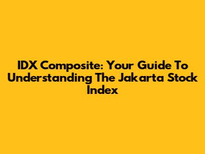 IDX Composite: Your Guide To Understanding The Jakarta Stock Index