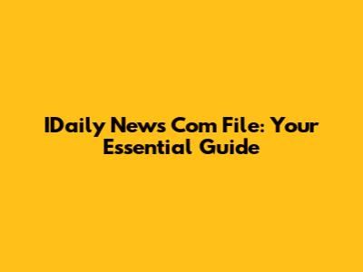 IDaily News Com File: Your Essential Guide