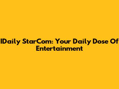 IDaily StarCom: Your Daily Dose Of Entertainment