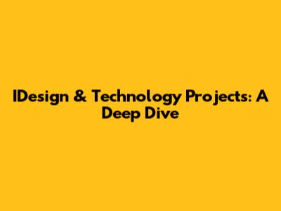 IDesign & Technology Projects: A Deep Dive