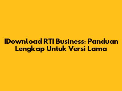 IDownload RTI Business: Panduan Lengkap Untuk Versi Lama