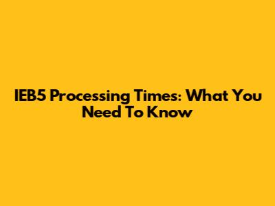 IEB5 Processing Times: What You Need To Know
