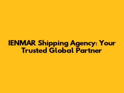 IENMAR Shipping Agency: Your Trusted Global Partner