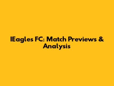 IEagles FC: Match Previews & Analysis