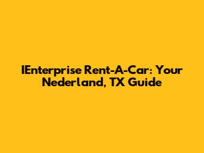 IEnterprise Rent-A-Car: Your Nederland, TX Guide