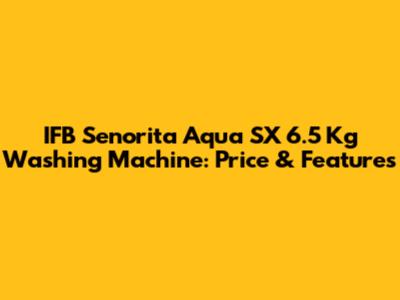 IFB Senorita Aqua SX 6.5 Kg Washing Machine: Price & Features
