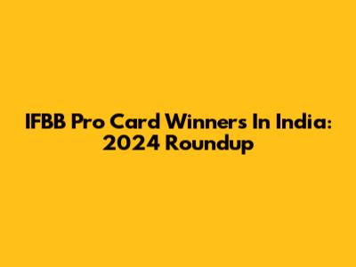 IFBB Pro Card Winners In India: 2024 Roundup