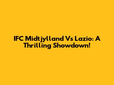 IFC Midtjylland Vs Lazio: A Thrilling Showdown!