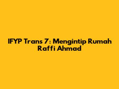 IFYP Trans 7: Mengintip Rumah Raffi Ahmad