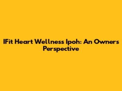 IFit Heart Wellness Ipoh: An Owner's Perspective