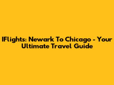 IFlights: Newark To Chicago - Your Ultimate Travel Guide
