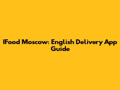 IFood Moscow: English Delivery App Guide