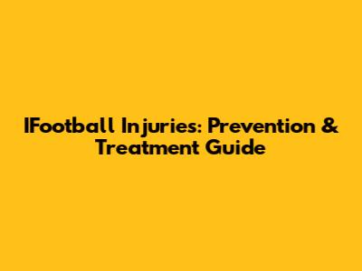IFootball Injuries: Prevention & Treatment Guide