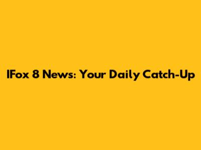 IFox 8 News: Your Daily Catch-Up