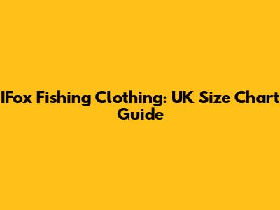 IFox Fishing Clothing: UK Size Chart Guide