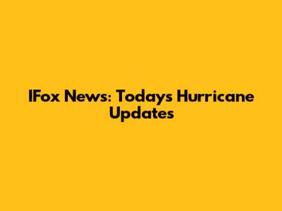 IFox News: Today's Hurricane Updates
