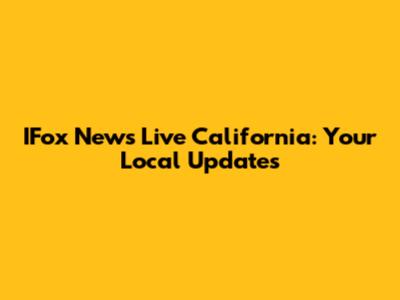 IFox News Live California: Your Local Updates