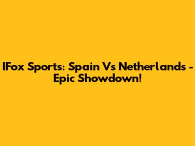 IFox Sports: Spain Vs Netherlands - Epic Showdown!