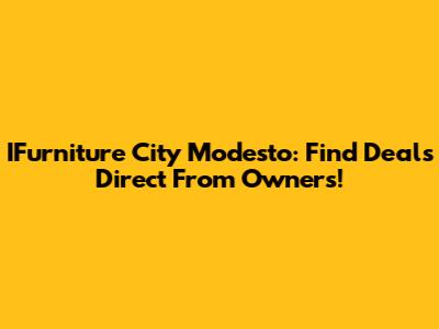 IFurniture City Modesto: Find Deals Direct From Owners!