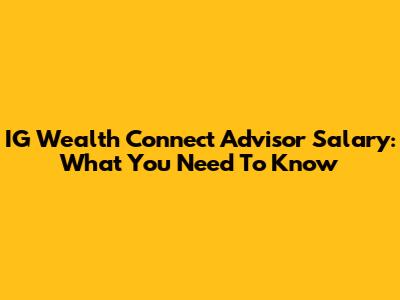 IG Wealth Connect Advisor Salary: What You Need To Know