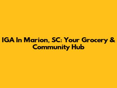 IGA In Marion, SC: Your Grocery & Community Hub
