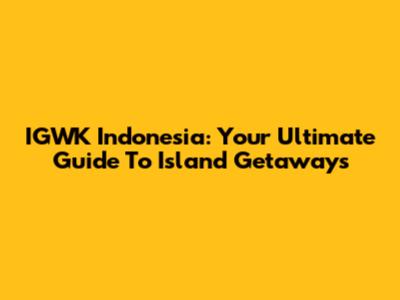 IGWK Indonesia: Your Ultimate Guide To Island Getaways