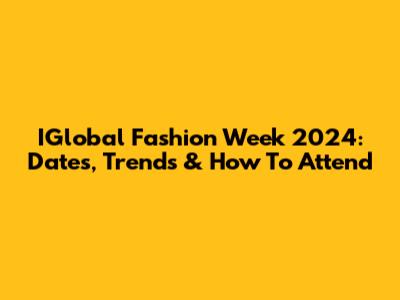 IGlobal Fashion Week 2024: Dates, Trends & How To Attend