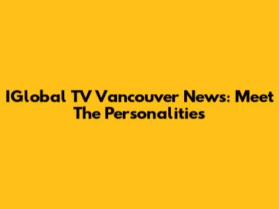 IGlobal TV Vancouver News: Meet The Personalities