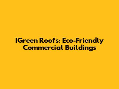 IGreen Roofs: Eco-Friendly Commercial Buildings