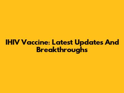 IHIV Vaccine: Latest Updates And Breakthroughs