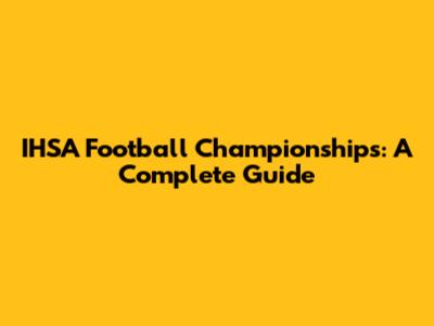 IHSA Football Championships: A Complete Guide