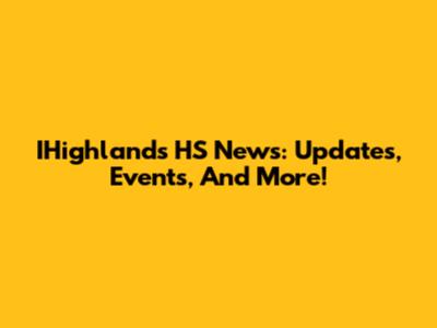 IHighlands HS News: Updates, Events, And More!