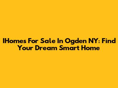 IHomes For Sale In Ogden NY: Find Your Dream Smart Home